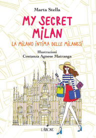 Title: My Secret Milan: La Milano intima delle milanesi, Author: Marta Stella