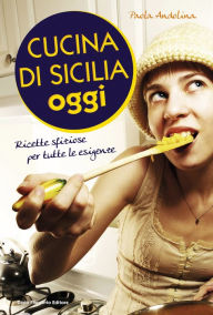 Title: Cucina di Sicilia oggi: Ricette sfiziose per tutte le esigenze, Author: Paola Andolina