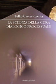 Title: La scienza della cura dialogico-processuale: I seminari della cura di sé - 3, Author: Tullio Carere-Comes