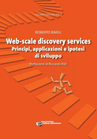 Title: Web-scale discovery services: Principi, applicazioni e ipotesi di sviluppo, Author: Roberto Raieli