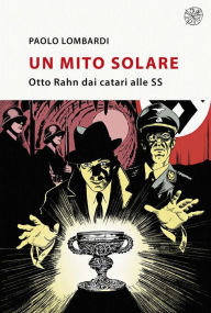 Title: Un mito solare: Otto Rahn dai catari alle SS, Author: Paolo Lombardi