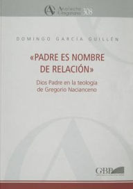 Title: Padre Es Nombre De Relacion: Dios Padre En La Teologia De Gregorio Nacianceno, Author: D Garcia Guillen