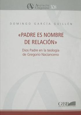 Padre Es Nombre De Relacion: Dios Padre En La Teologia De Gregorio Nacianceno