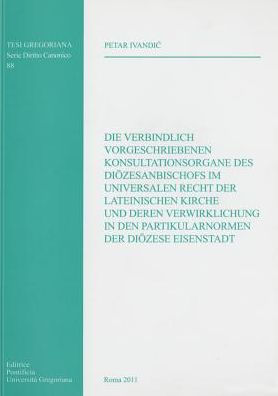 Die Verbindlich Vorgeschriebenene Konsultationsorgane Des Diozesanbischofs Im Universalen Recht Der Lateinischen Kirche Und Deren Verwirklichung In Den Patikularnormen Der Diozese Eisenstadt
