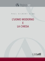 Title: L'Uomo Moderno E La Chiesa: Atti Del Congresso 16-19 Novembre 2011, Author: Paul Gilbert