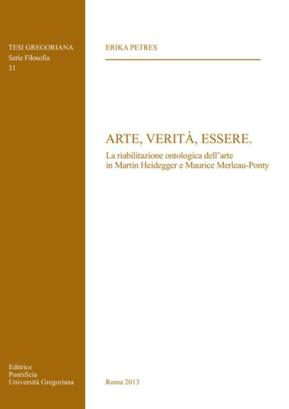 Arte Verita Essere: La Riabilitazione Ontologica Dell'Arte In Martin Heidegger E Maurice Merleau-Ponty