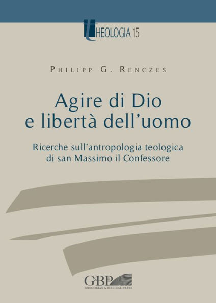 Agire di Dio e liberta dell'uomo: Ricerche sull'antropologia teologica di san Massimo il Confessore