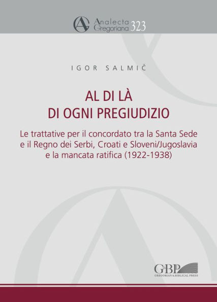 Al di la di ogni pregiudizio: Le trattative per il concordato tra la Santa Sede e il Regno dei Serbi, Croati e Sloveni/Jugoslavia e la mancata ratifica (1922-1938)