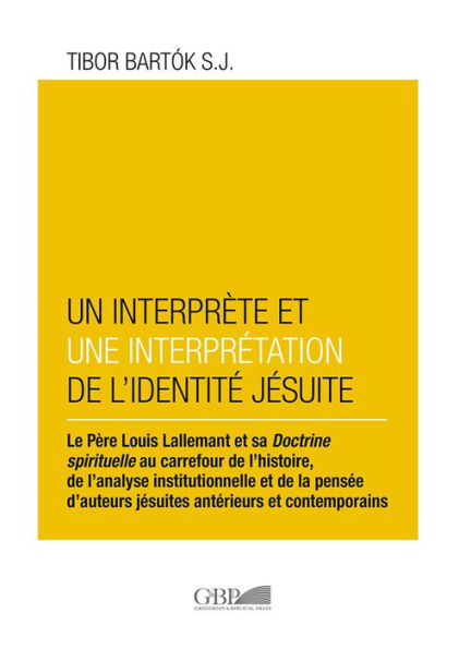 Interprete et un Interpretation de l'Identite Jesuite: Le Perre Louis Lallamant et sa Doctrine Spirituelle au Carrefour de l'Histoire, de l'Analyse Institutionnelle et de la Pensee d'Auteurs Jesuites Anterieurs et Contemporains