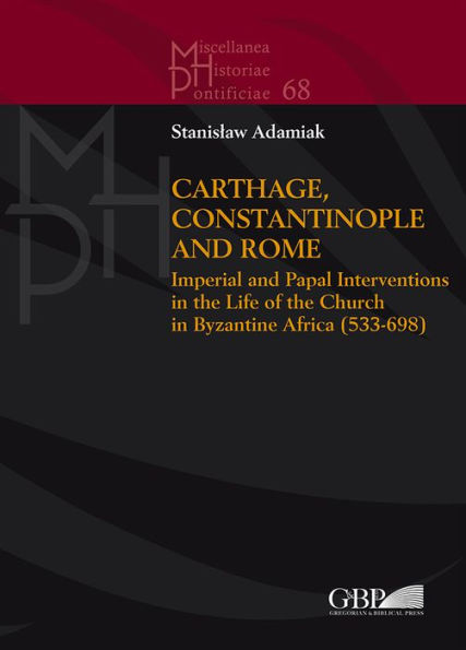 Carthage, Constantinople and Rome: Imperial and Papal Interventions in the life of the Church in Byzantine Africa (533-698)