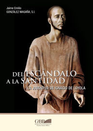 Title: Del Escandalo a la Santidad: La Juventud de Ignacio de Loyola, Author: Gregorian & Biblical Press