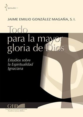 Todo para la mayor gloria de Dios: Estudios sobre la Espiritualidad Ignaciana