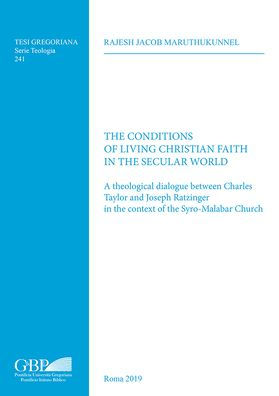 The Conditions of Living Christian Faith in the Secular World: A Theological Dialogue between Charles Taylor and Joseph Ratzinger in the Context of the Syro-Malabar Church