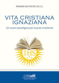 Title: Vita Cristiana Ignaziana: Un nuovo paradigma per la post-cristianita, Author: Rossano Zas Friz de Col