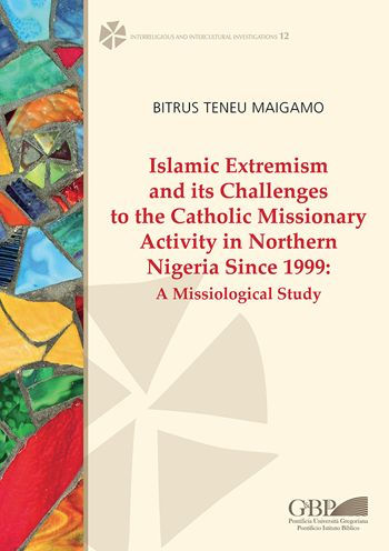Islamic Extremism and its Challenges to the Catholic Missionary Activity in Northern Nigeria Since 1999: A Missiological Study