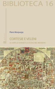 Title: Cortesie e veleni: Le corti, le scienze e le scuole nel medioevo, Author: Piero Morpurgo