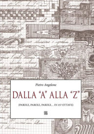 Title: Dalla A alla Z: (parole, parole, parole... in 157 ottave), Author: Pietro Angelone