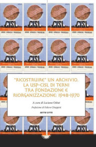 Title: Ricostruire un archivio: La USP-CISL di Terni tra fondazione e riorganizzazione: 1948-1970, Author: a cura di Luciano Osbat