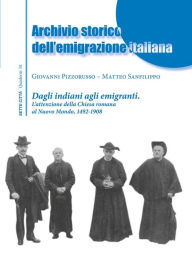 Title: Archivio storico dell'emigrazione italiana: Dagli indiani agli emigranti. L'attenzione della Chiesa Romana al Nuovo Mondo, 1492-1908, Author: Giovanni Pizzorusso