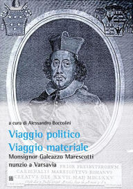Title: Viaggio Politico, viaggio materiale.: Monsignor Galeazzo Marescotti nunzio a Varsavia, Author: Alessandro Boccolini