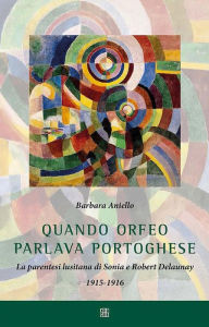 Title: Quando Orfeo parlava portoghese: La parentesi lusitana di Sonia e Robert Delaunay 1915-1916, Author: Barbara Aniello