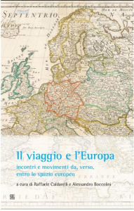 Title: Il viaggio e l'Europa: incontri e movimenti da, verso, entro lo spazio europeo, Author: a cura di Raffaele Caldarelli e Alessandro Boccolini