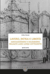 Title: Lavoro, Patria e libertà.: Associazionismo e solidarismo nell'Alto Lazio lungo l'Ottocento, Author: Gilda Nicolai