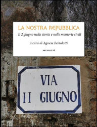 Title: La nostra Repubblica: Il 2 giugno nella storia e nelle memorie civili, Author: Agnese a cura di Bertolotti