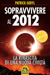 Title: Sopravvivere al 2012: La rinascita di una nuova civiltà, Author: Patrick Geryl