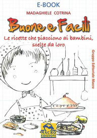 Title: Buone e facili: Le ricette che piacciono ai bambini, scelte da loro, Author: Madaghiele Cotrina