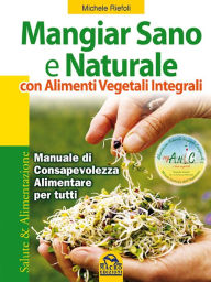 Title: Mangiar sano e naturale con alimenti vegetali integrali: Manuale di consapevolezza alimentare per tutti, Author: Michele Riefoli