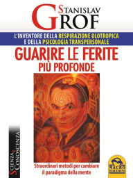 Title: Guarire le ferite più profonde: Straordinari metodi per cambiare il paradigma della mente, Author: Stanislav Grof