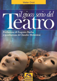 Title: Il gioco serio del Teatro: Prefazione di Eugenio Barba e postfazione di Claudio Meldolesi, Author: Walter Orioli