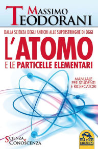 Title: L'Atomo e le Particelle Elementari: Dalla scienza degli antichi alle superstringhe di oggi - Manuale per studenti e ricercatori, Author: Massimo Teodorani