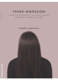 Title: Trans-migrazioni: Lavoro, sfruttamento e violenza di genere nei mercati globali del sesso, Author: Emanuela Abbatecola
