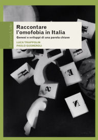 Title: Raccontare l'omofobia in Italia: Genesi e sviluppi di una parola chiave, Author: Luca Trappolin