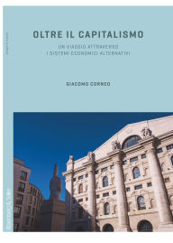 Title: Oltre il capitalismo: Un viaggio attraverso i sistemi economici alternativi, Author: Giacomo Corneo