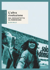 Title: L'altra rivoluzione: Dal Sessantotto al femminismo, Author: Elisa Bellè