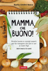 Title: Mamma, che buono!: Ricette buone e consigli esperti per far mangiare cibi sani e vari ai nostri figli (dai 6 mesi ai 14 anni), Author: Rosita Mariella Ghidini