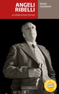 Title: Angeli ribelli. La sfida a Enzo Ferrari, Author: Danilo Castellarin