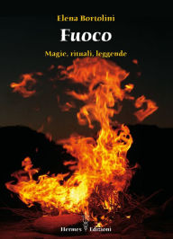 Title: Fuoco: magie, rituali, leggende, Author: Elena Bortolini