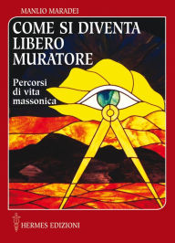Title: Come si diventa Libero Muratore: Percorsi di vita massonica, Author: Manlio Maradei