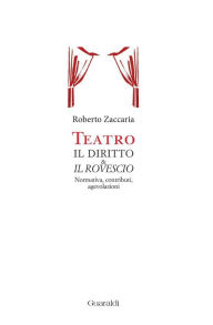 Title: Teatro. Il diritto & il rovescio: Normativa, contributi, agevolazioni, Author: Roberto Zaccaria