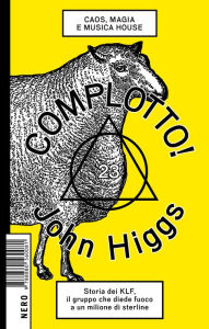 Title: Complotto!: Caos, Magia e Musica House. Storia dei KLF, il Gruppo che Diede Fuoco a un Milione di Sterline, Author: John Higgs