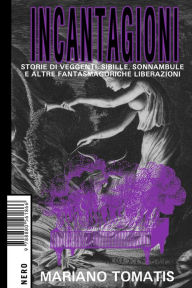 Title: Incantagioni: Storie di veggenti, sibille, sonnambule e altre fantasmagoriche liberazioni, Author: Mariano Tomatis