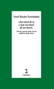 Title: Servitori di re e non servi di servi. Sulla storia politica degli ebrei, Author: Yosef H. Yerushalmi