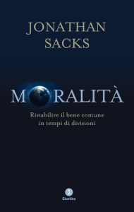 Title: Moralità: Ristabilire il bene comune in tempi di divisioni, Author: Jonathan Sacks