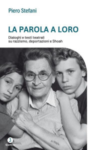 Title: La parola a loro: Dialoghi e testi teatrali su razzismo, deportazioni e Shoah, Author: Stefani Piero