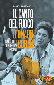 Title: Il canto del fuoco: Leonard Cohen e l'incredibile tour del 1973 nel Sinai, Author: Matti Friedman