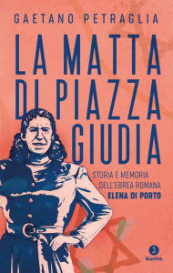 Title: La matta di piazza Giudia: Storia e memoria dell'ebrea romana Elena Di Porto, Author: Gaetano Petraglia